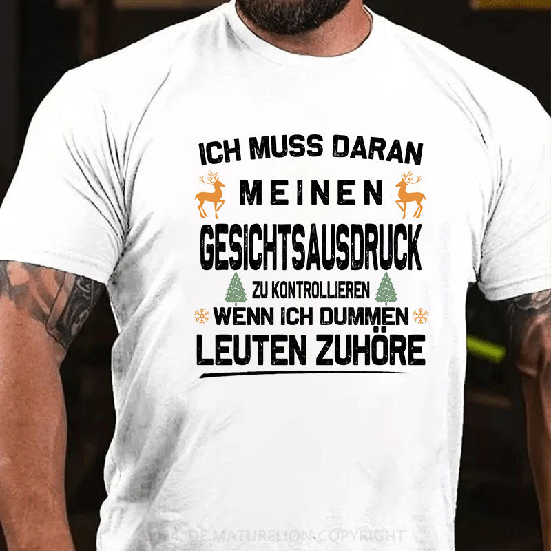 Ich muss daran arbeiten, meinen Gesichtsausdruck zu kontrollieren, wenn ich dummen Leuten zuhöre T-Shirt