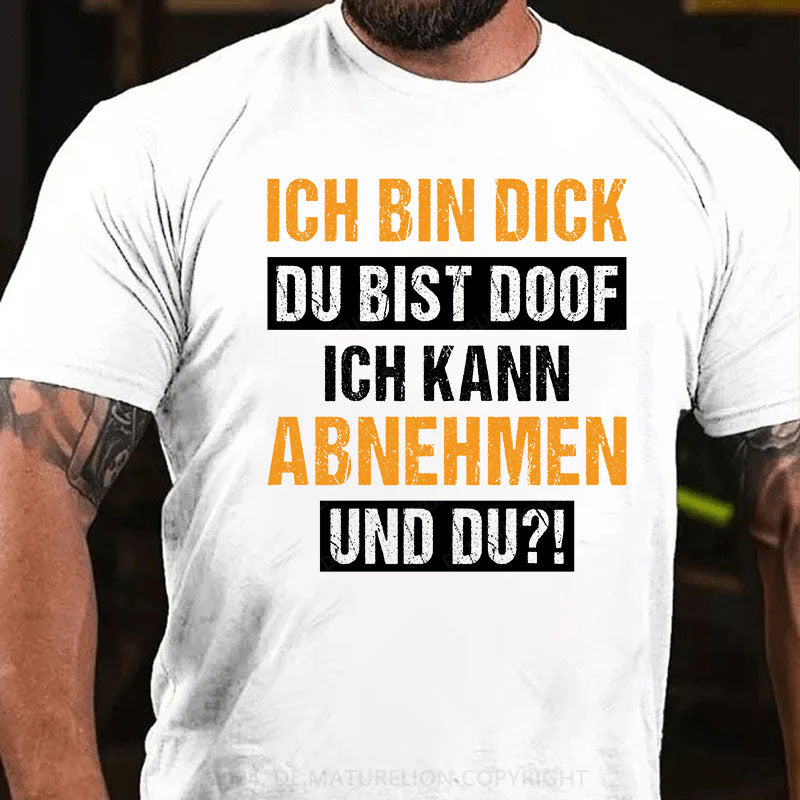 Ich bin dick, du bist doof. Ich kann abnehmen und du?! T-Shirt