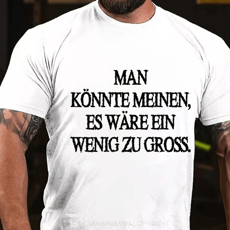 Man Könnte Meinen Es Wäre Ein Wenig Zu Gross T-Shirt
