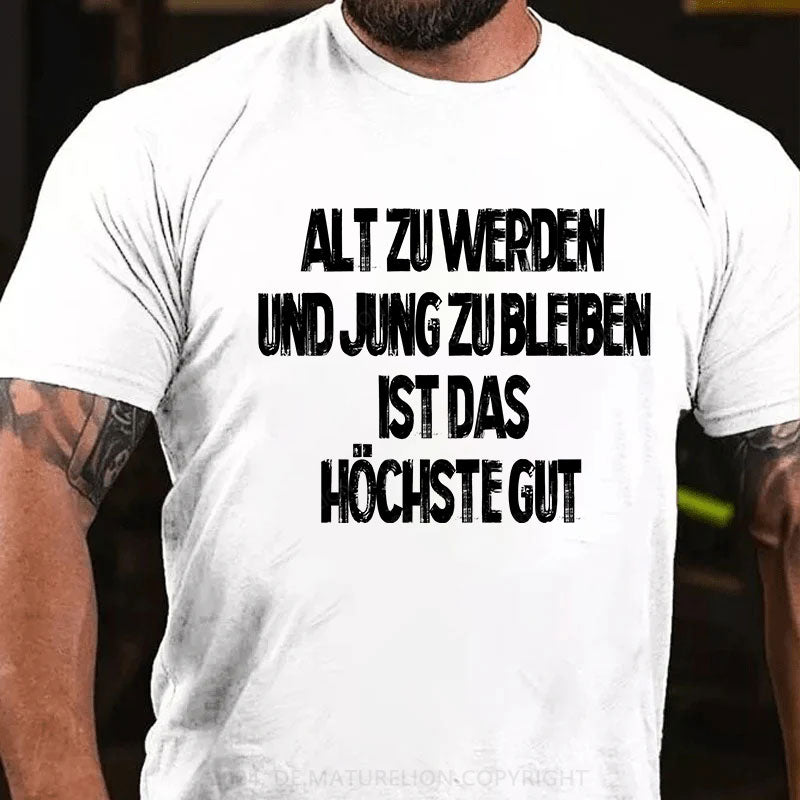 Alt zu werden und jung zu bleiben ist das höchste Gut T-Shirt