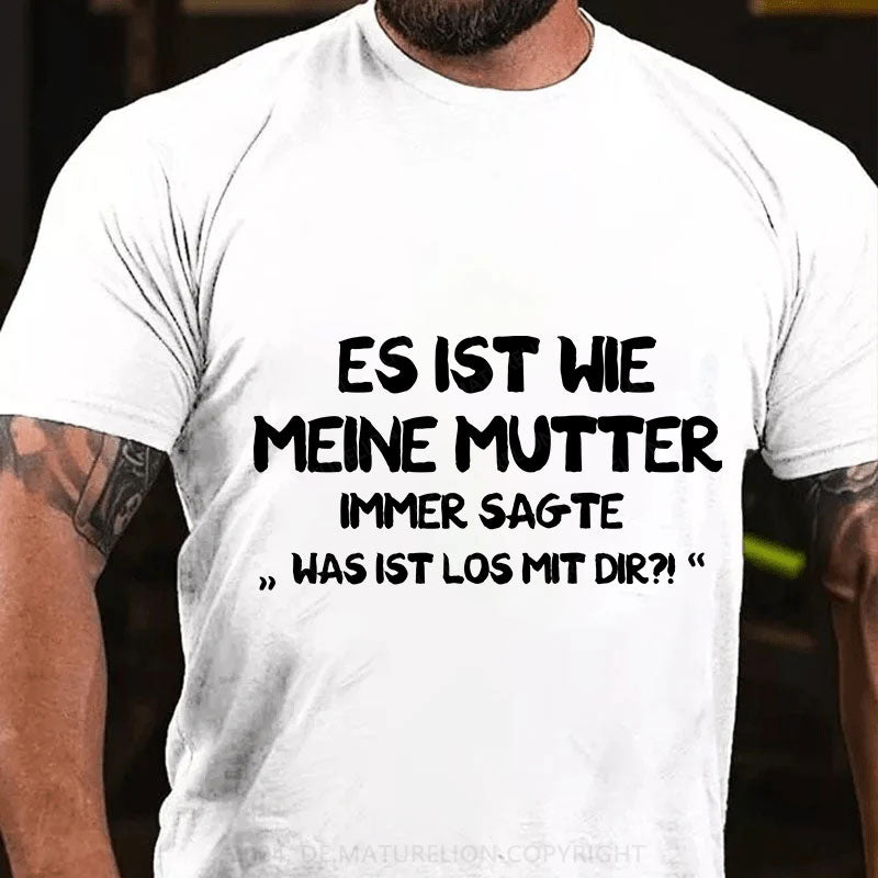 Es Ist Wie Meine Mutter Immer Sagte Was Ist Los Mit Dir T-Shirt