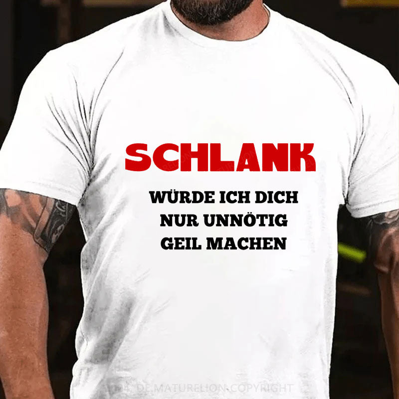 Schlank Würde Ich Dich Nur Unnötig Geil Machen T-Shirt