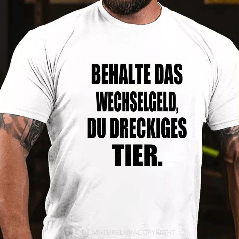 Behalte das Wechselgeld, du dreckiges Tier T-Shirt
