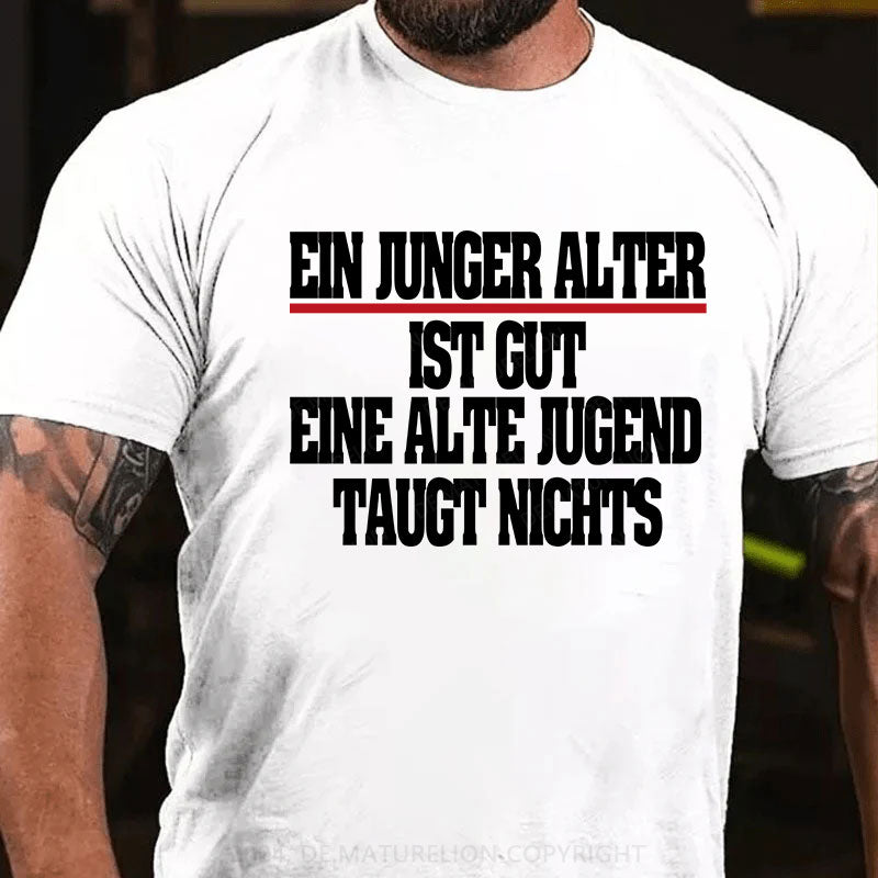 Ein junger Alter ist gut. Eine alte Jugend taugt nichts T-Shirt