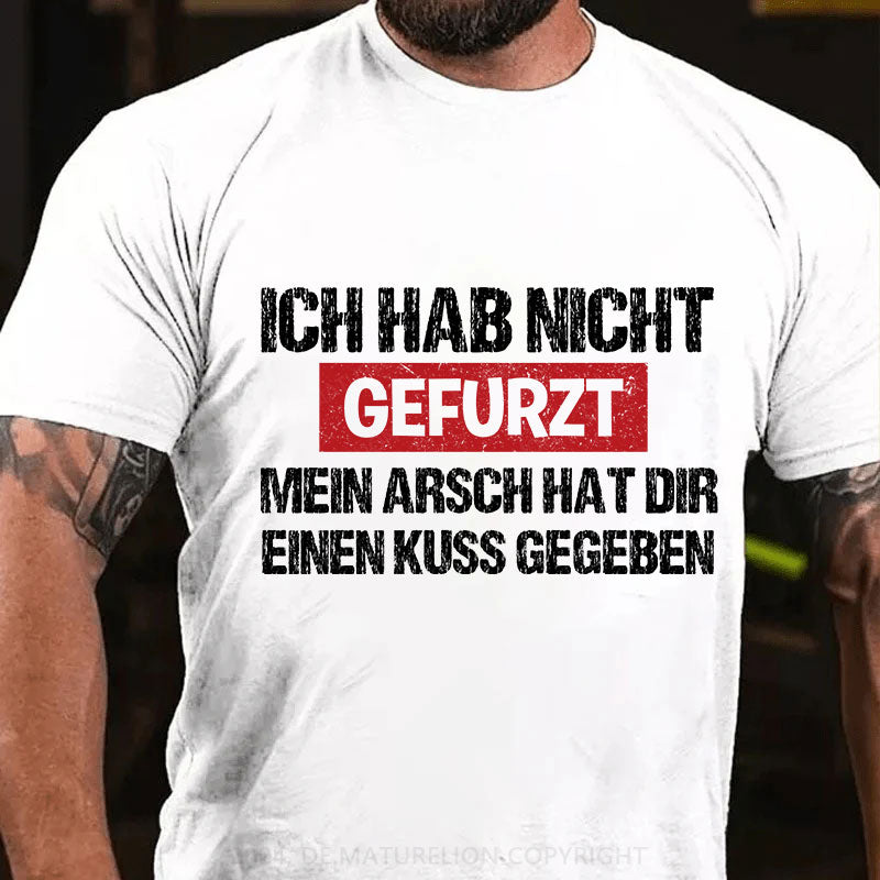 Ich Hab Nicht Gefurzt Mein Arsch Hat Dir Einen Kuss Gegeben T-Shirt