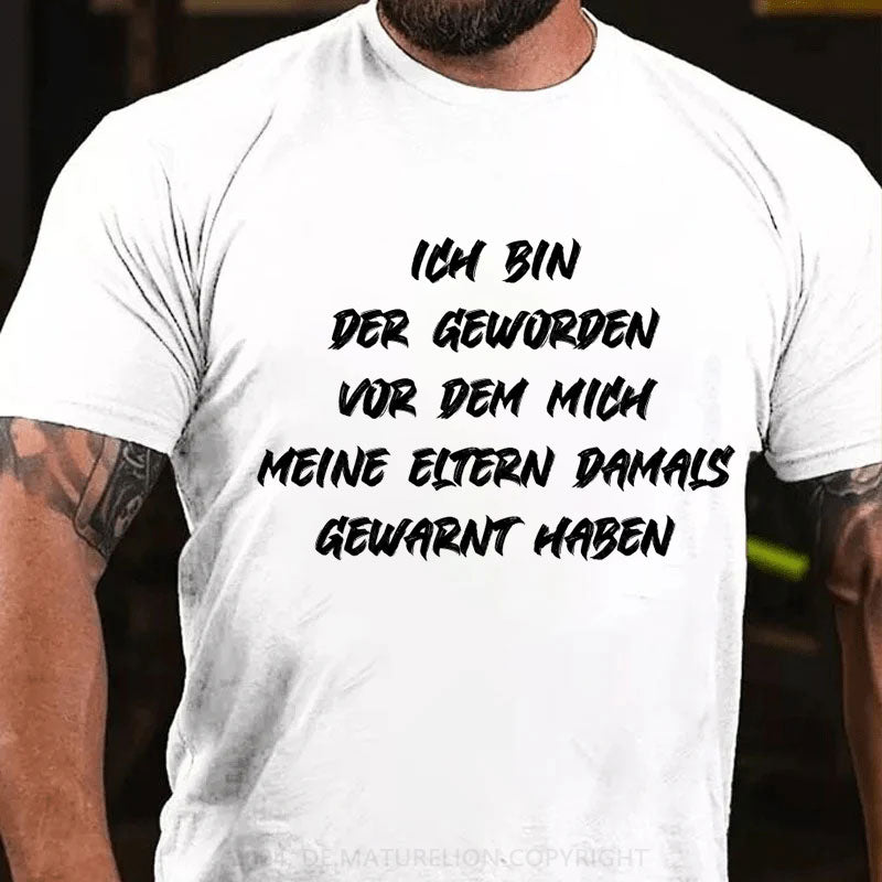 Ich bin der geworden, vor dem mich meine Eltern damals gewarnt haben T-Shirt