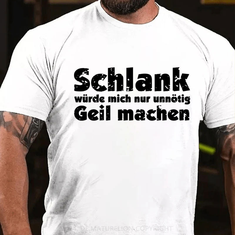 Schlank Würde Ich Dich Nur Unnötig Geil Machen T-Shirt
