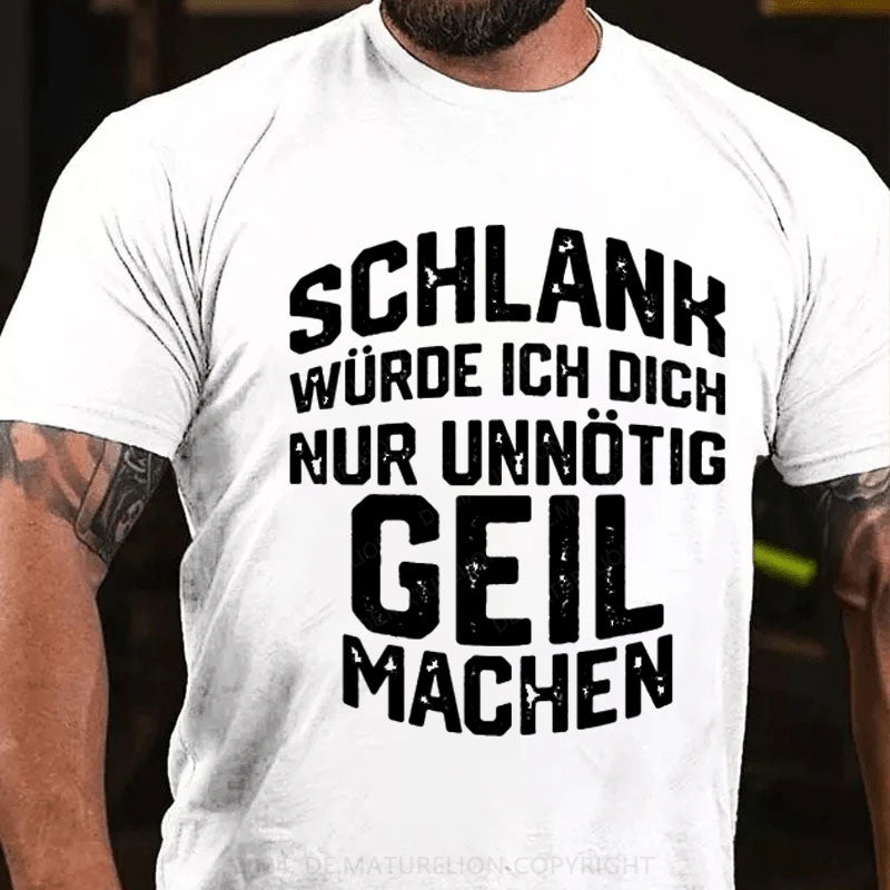 Schlank Würde Ich Dich Nur Unnötig Geil Machen T-Shirt