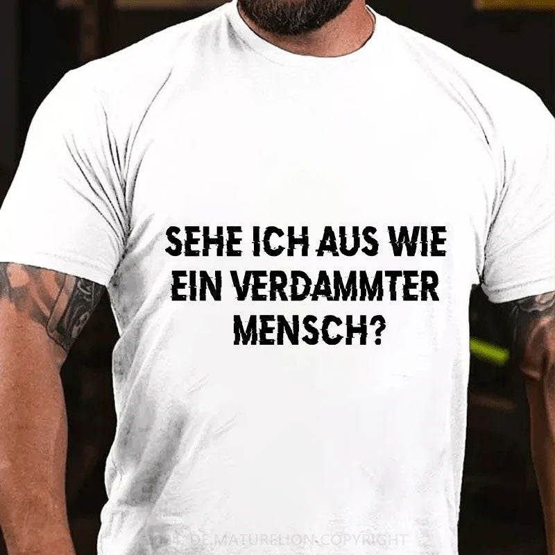 Sehe ich aus wie ein verdammter Mensch T-Shirt