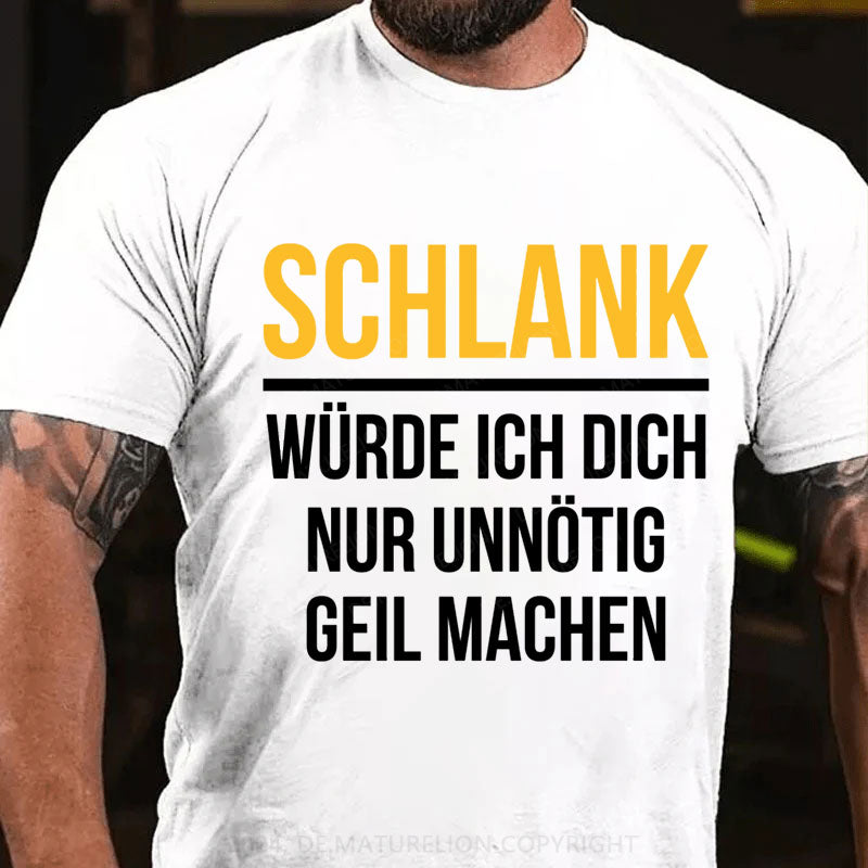 Schlank Würde Ich Dich Nur Unnötig Geil Machen T-Shirt