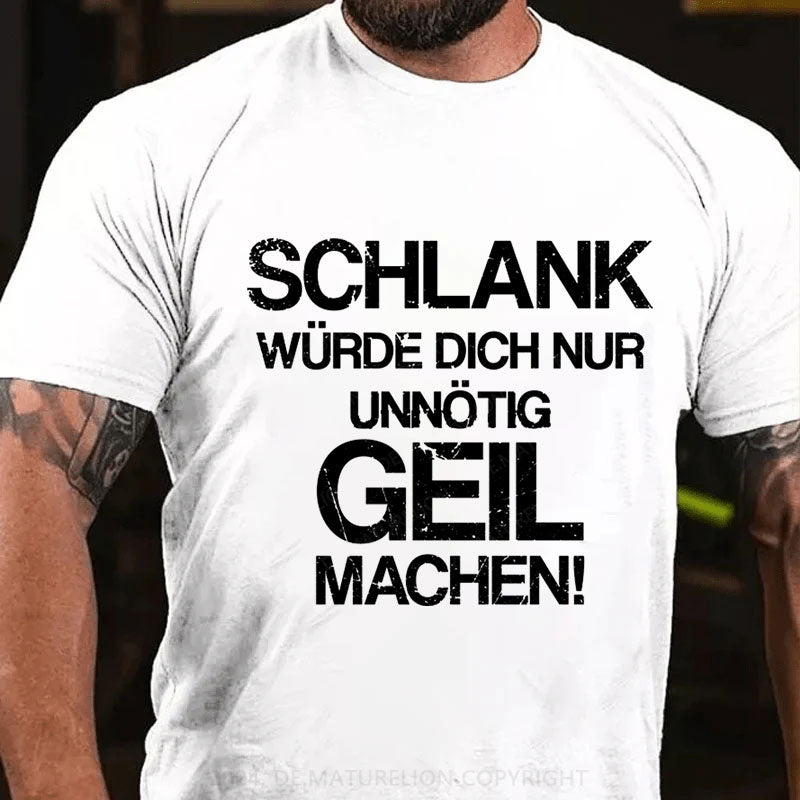 Schlank Würde Ich Dich Nur Unnötig Geil Machen T-Shirt