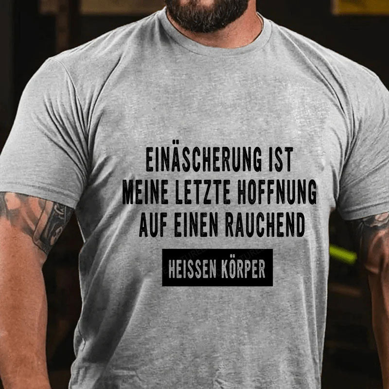 Einäscherung ist meine letzte Hoffnung auf einen rauchend heißen Körper T-Shirt