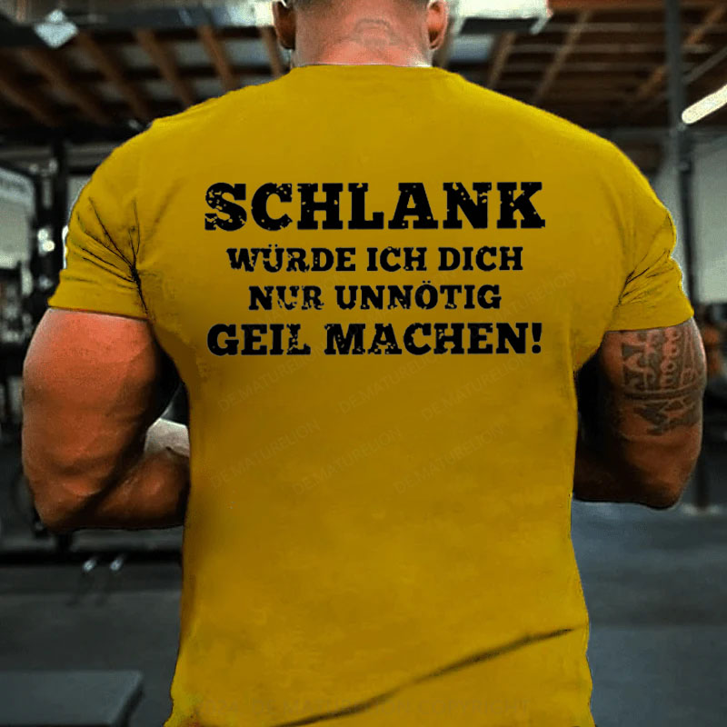 Schlank Würde Ich Dich Nur Unnötig Geil Machen T-Shirt
