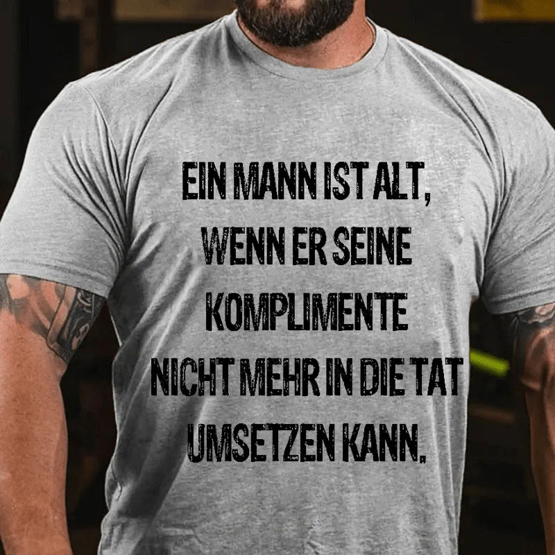 Ein Mann ist alt, wenn er seine Komplimente nicht mehr in die Tat umsetzen kann T-Shirt