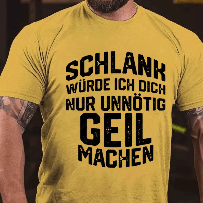 Schlank Würde Ich Dich Nur Unnötig Geil Machen T-Shirt