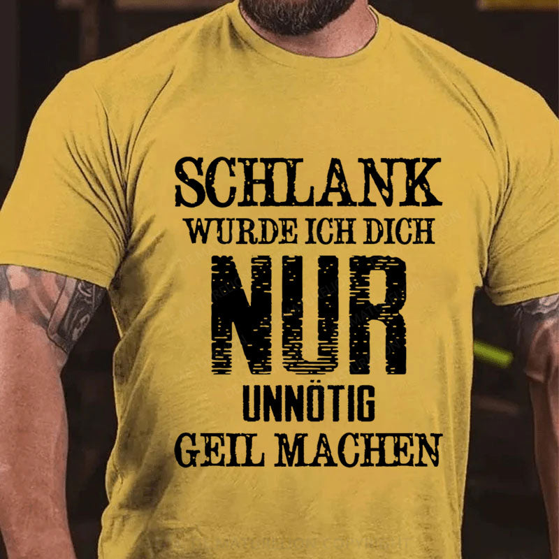 Schlank Würde Ich Dich Nur Unnötig Geil Machen T-Shirt