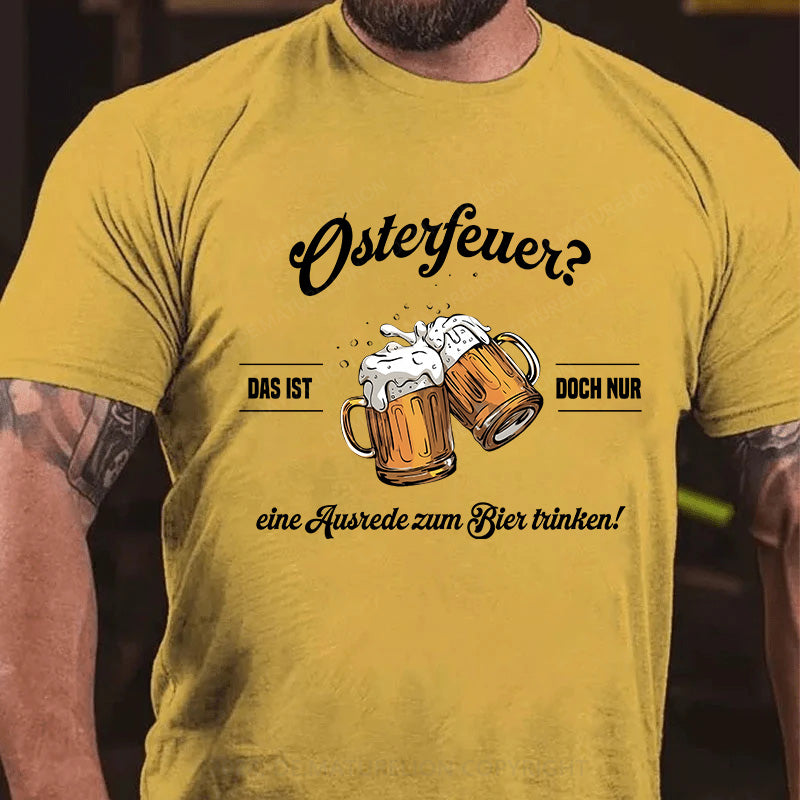 Osterfeuer Das ist doch nur eine Ausrede zum Bier trinken! T-Shirt