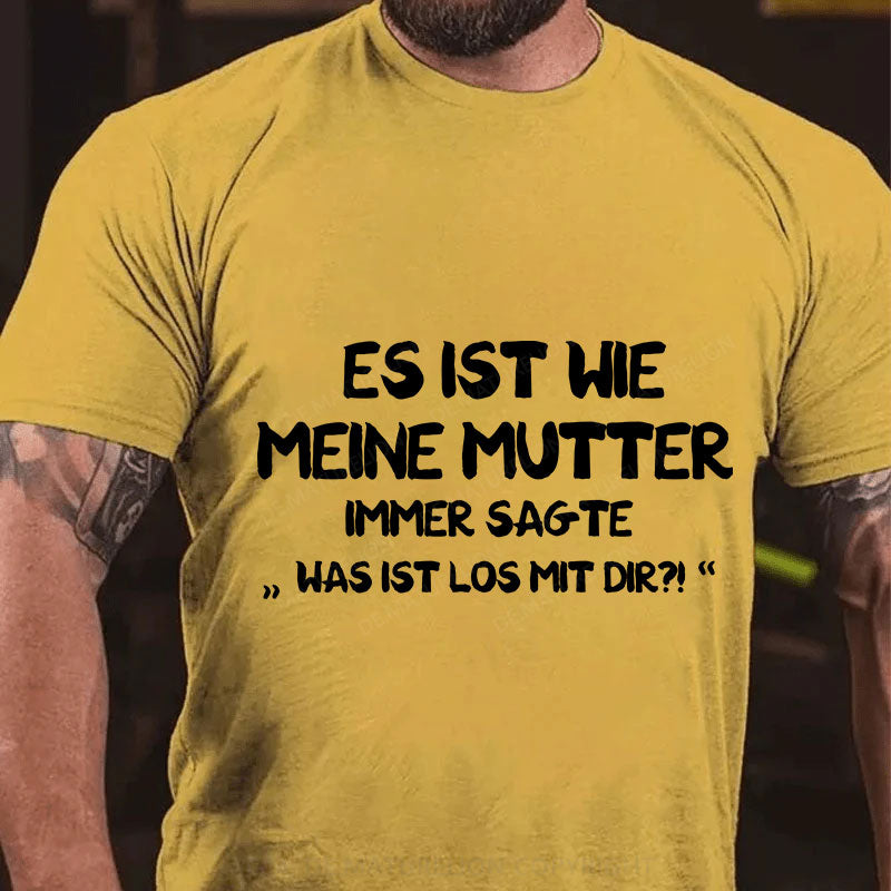 Es Ist Wie Meine Mutter Immer Sagte Was Ist Los Mit Dir T-Shirt
