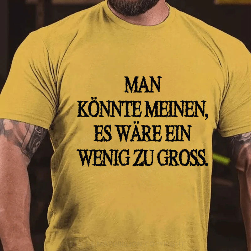Man Könnte Meinen Es Wäre Ein Wenig Zu Gross T-Shirt