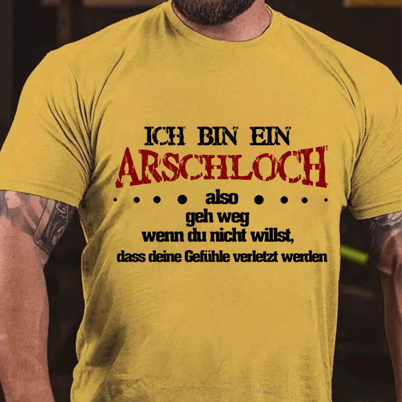 Ich bin ein Arschloch, also geh weg, wenn du nicht willst, dass deine Gefühle verletzt werden T-Shirt