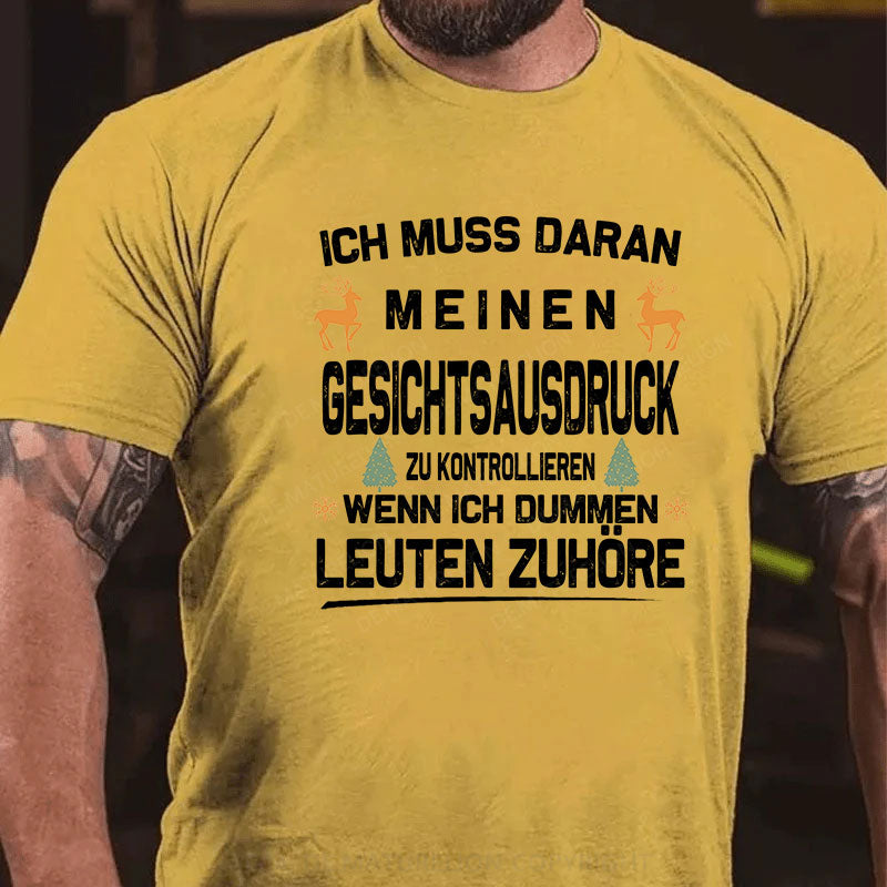 Ich muss daran arbeiten, meinen Gesichtsausdruck zu kontrollieren, wenn ich dummen Leuten zuhöre T-Shirt