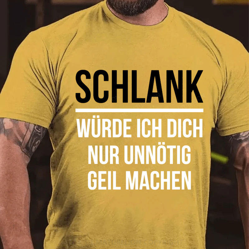 Schlank Würde Ich Dich Nur Unnötig Geil Machen T-Shirt