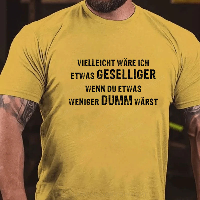 Vielleicht wäre ich etwas geselliger, wenn du etwas weniger dumm wärst T-Shirt
