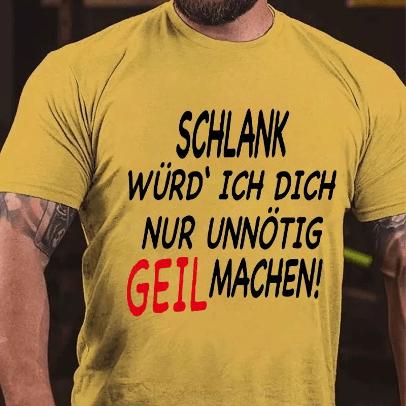 Schlank Würde Ich Dich Nur Unnötig Geil Machen T-Shirt