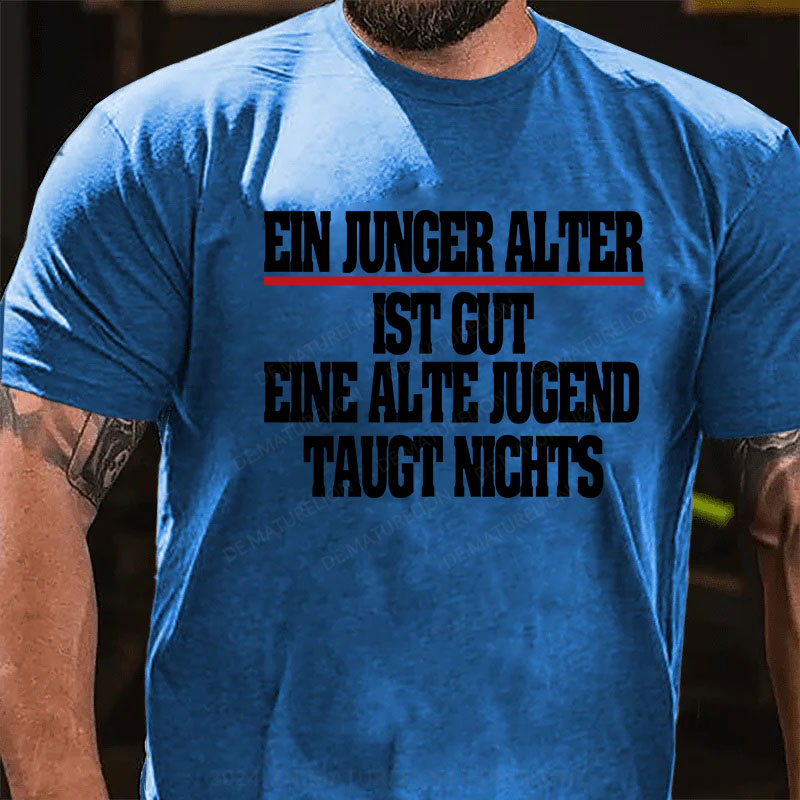 Ein junger Alter ist gut. Eine alte Jugend taugt nichts T-Shirt