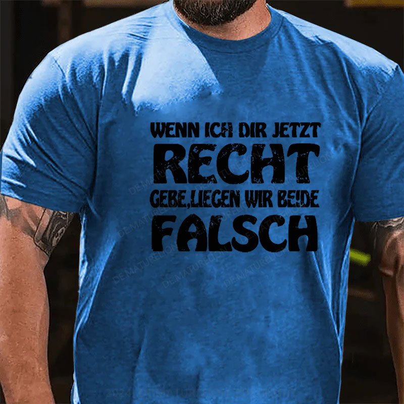 Wenn Ich Dir Jetzt Recht Gebe,Liegen Wir Beide Falsch T-Shirt