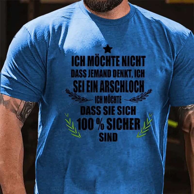 Ich möchte nicht, dass jemand denkt, ich sei ein Arschloch. Ich möchte, dass sie sich 100% sicher sind T-Shirt