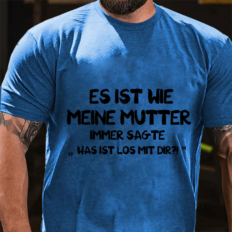 Es Ist Wie Meine Mutter Immer Sagte Was Ist Los Mit Dir T-Shirt