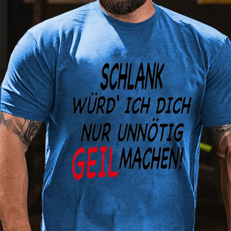 Schlank Würde Ich Dich Nur Unnötig Geil Machen T-Shirt