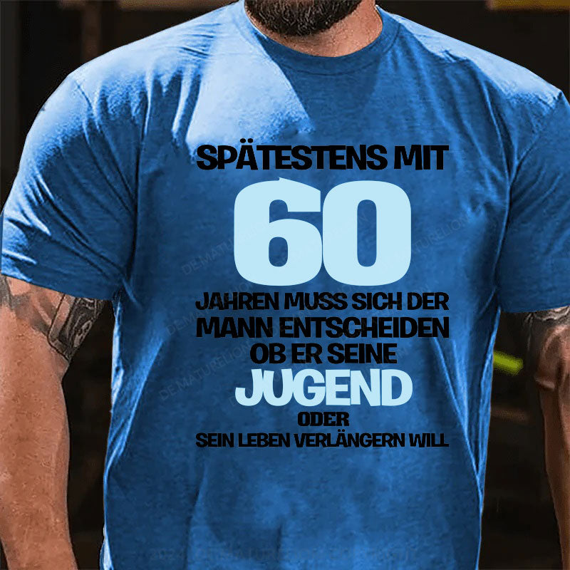 Spätestens mit 60 Jahren muss sich der Mann entscheiden, ob er seine Jugend oder sein Leben verlängern will T-Shirt