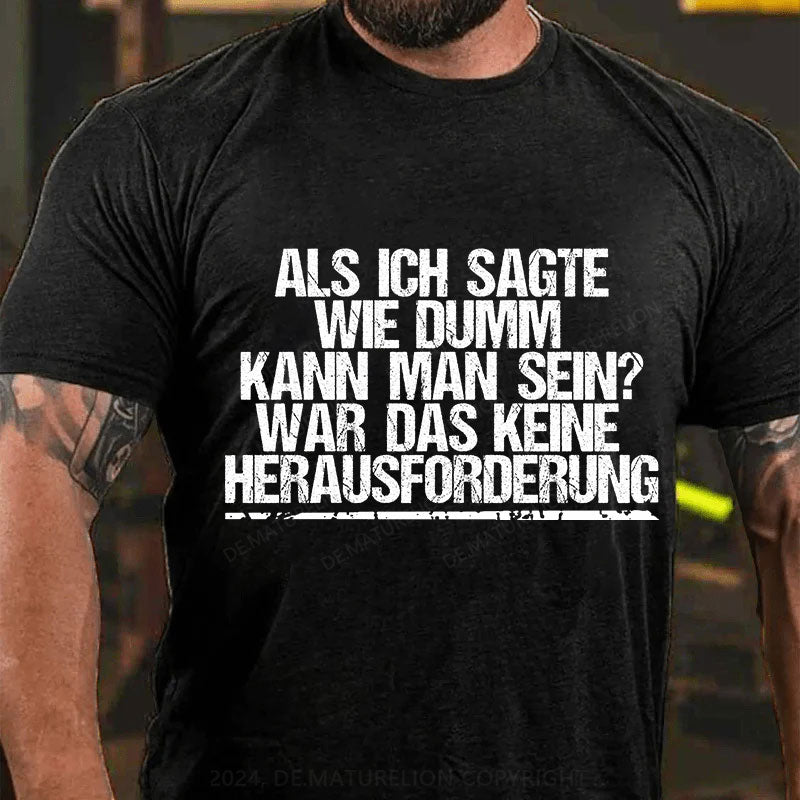 Als ich sagte, wie dumm kann man sein, war das keine Herausforderung T-Shirt