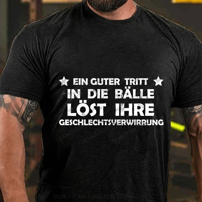 Ein Guter Tritt In Die Bälle Löst Ihre Geschlechtsverwirrung T-Shirt