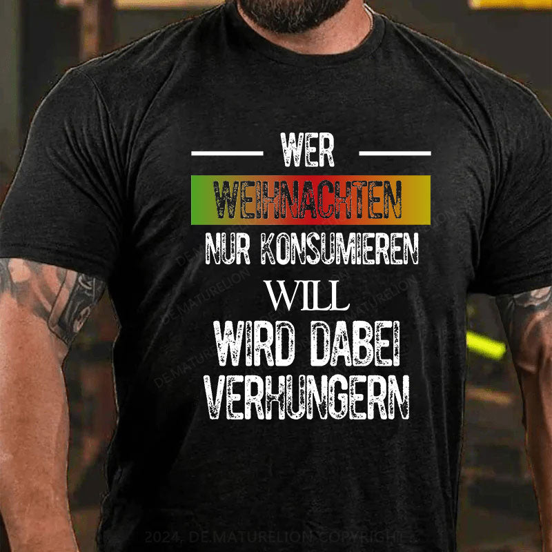 Wer Weihnachten nur konsumieren will, wird dabei verhungern T-Shirt