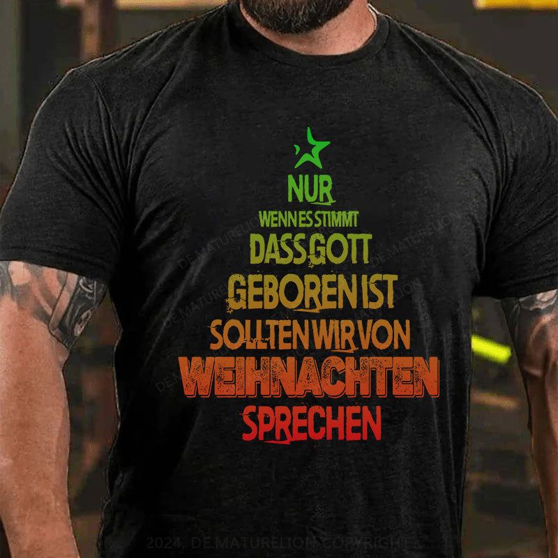 Nur wenn es stimmt, dass Gott geboren ist, sollten wir von Weihnachten sprechen T-Shirt