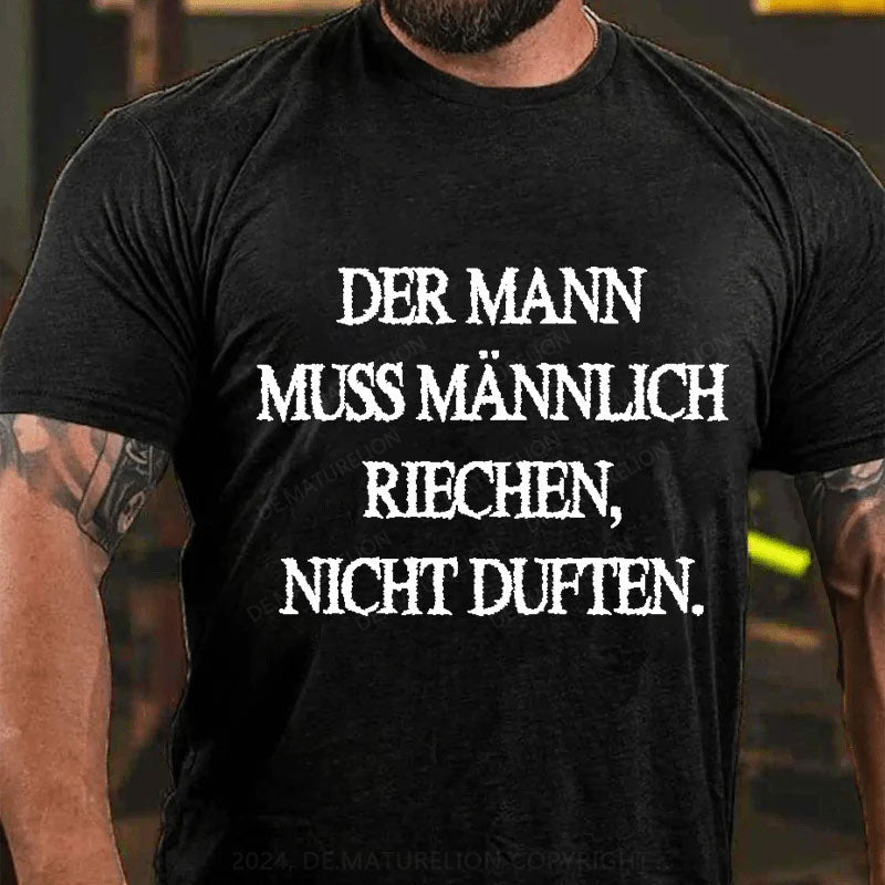 Der Mann muss männlich riechen, nicht duften T-Shirt