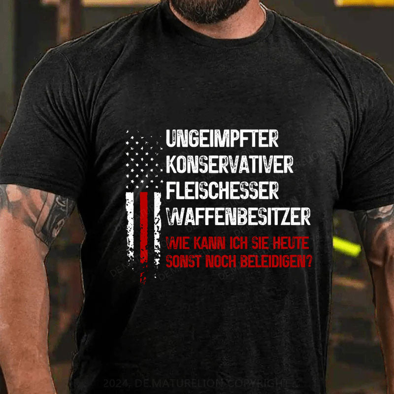 Ungeimpfter konservativer Fleischesser und Waffenbesitzer. Wie kann ich Sie heute sonst noch beleidigen? T-Shirt