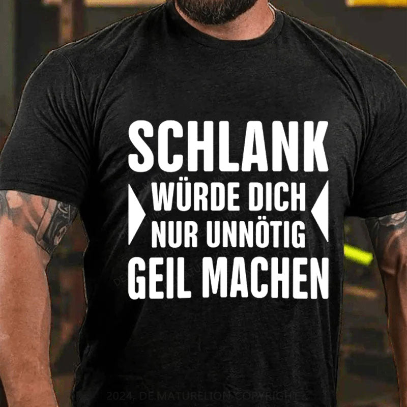 Schlank Würde Ich Dich Nur Unnötig Geil Machen T-Shirt