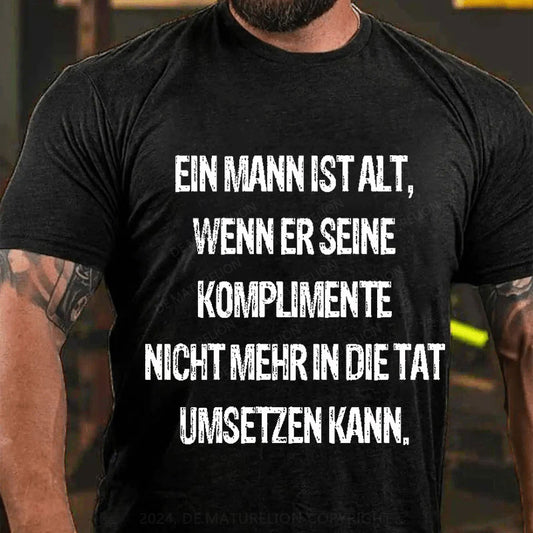 Ein Mann ist alt, wenn er seine Komplimente nicht mehr in die Tat umsetzen kann T-Shirt