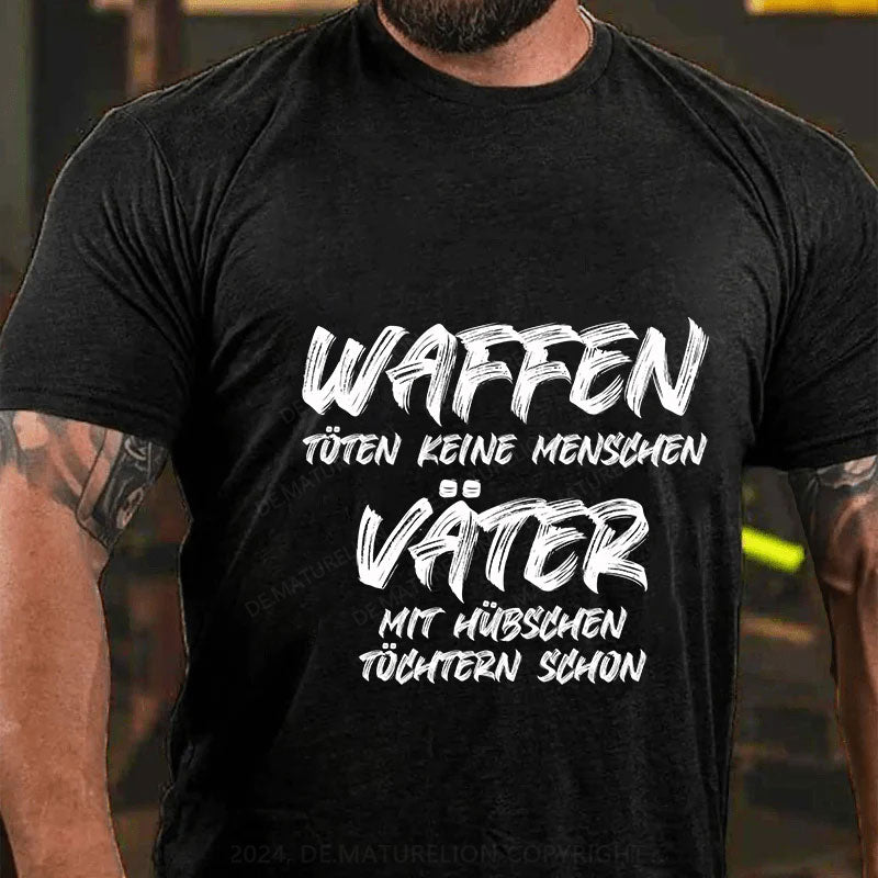 Waffen töten keine Menschen, Väter mit hübschen Töchtern schon T-Shirt