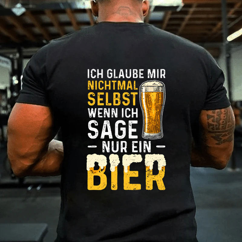 Ich Glaube Mir Nichtmal Selbst Wenn Ich Sage Nur Ein Bier T-Shirt