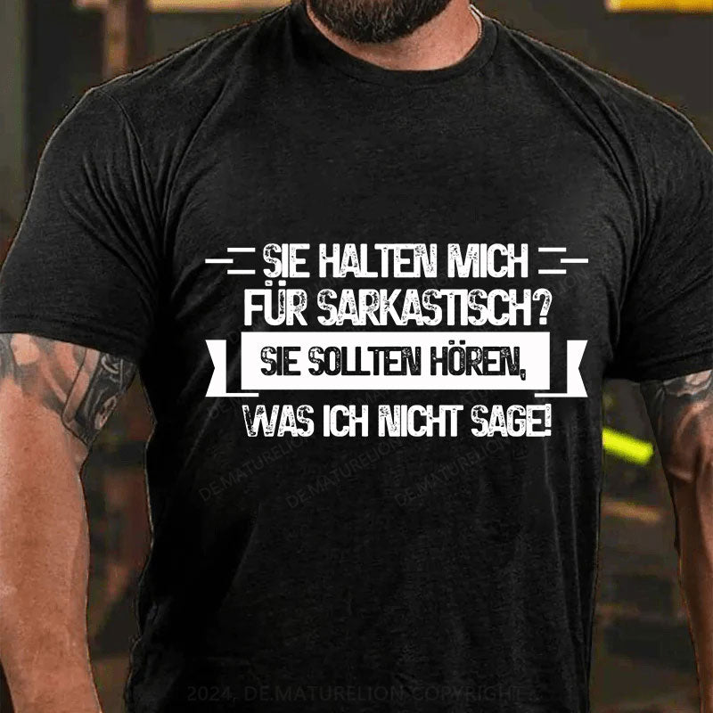 Sie halten mich für sarkastisch? Sie sollten hören, was ich nicht sage T-Shirt