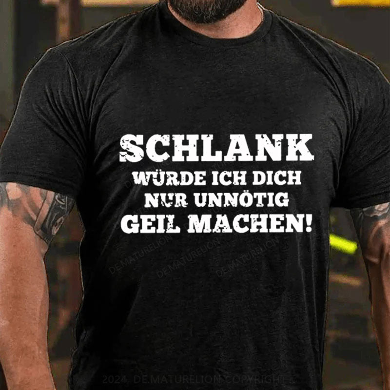 Schlank Würde Ich Dich Nur Unnötig Geil Machen T-Shirt