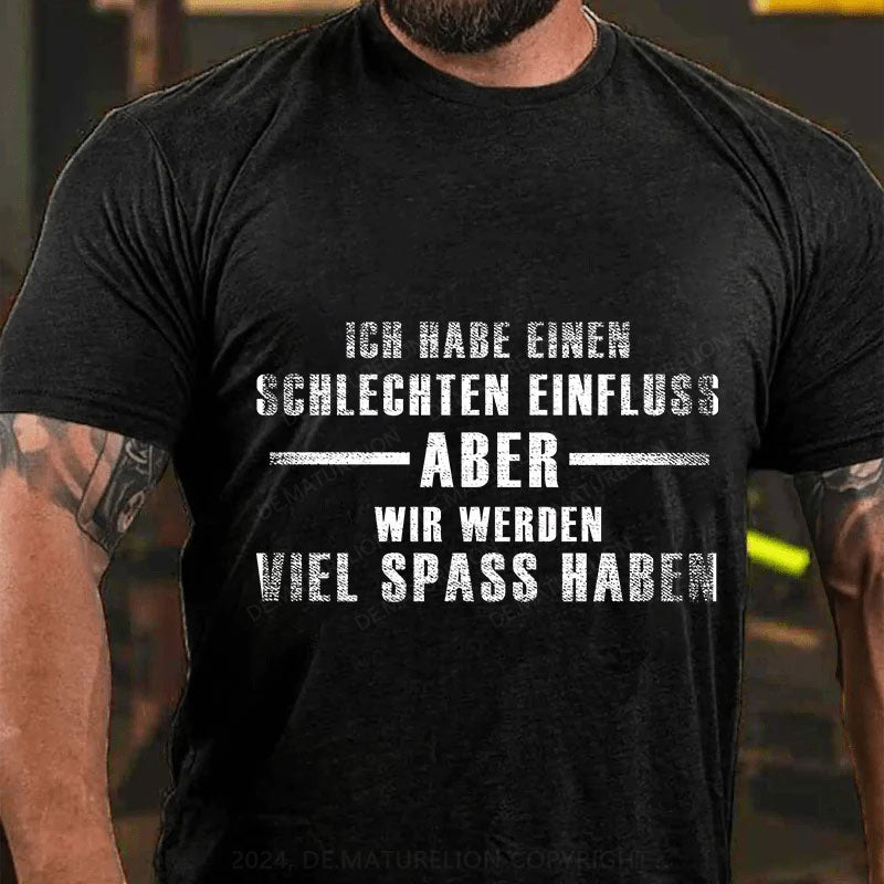 Ich habe einen schlechten Einfluss, aber wir werden viel Spaß haben T-Shirt