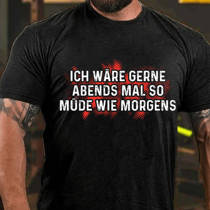 Ich wäre gerne Abends so müde wie morgens T-Shirt