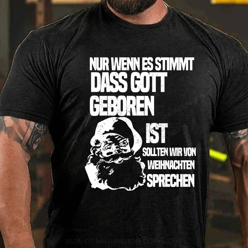 Nur wenn es stimmt, dass Gott geboren ist, sollten wir von Weihnachten sprechen T-Shirt