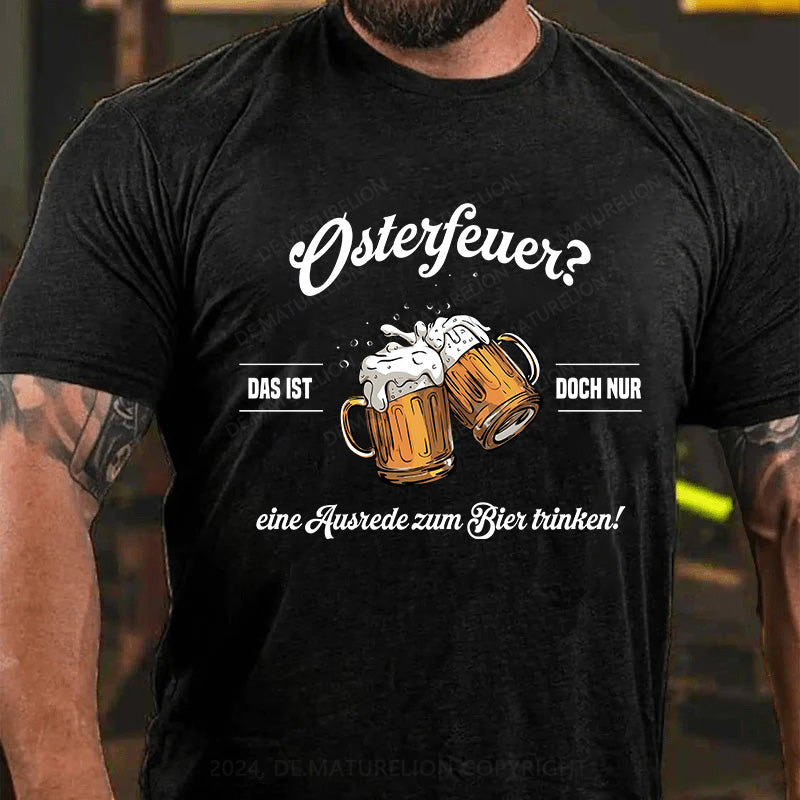 Osterfeuer Das ist doch nur eine Ausrede zum Bier trinken! T-Shirt